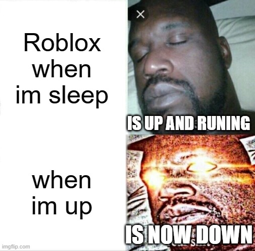 Why | Roblox when im sleep; IS UP AND RUNING; when im up; IS NOW DOWN | image tagged in memes,sleeping shaq | made w/ Imgflip meme maker