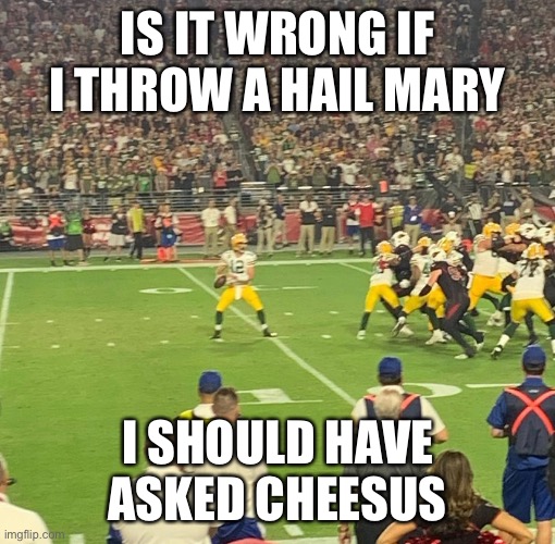 Cheesus | IS IT WRONG IF I THROW A HAIL MARY; I SHOULD HAVE ASKED CHEESUS | image tagged in nfl football,green bay packers | made w/ Imgflip meme maker