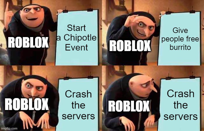 Bruh | Start a Chipotle Event; Give people free burrito; ROBLOX; ROBLOX; ROBLOX; Crash the servers; Crash the servers; ROBLOX | image tagged in memes,gru's plan | made w/ Imgflip meme maker
