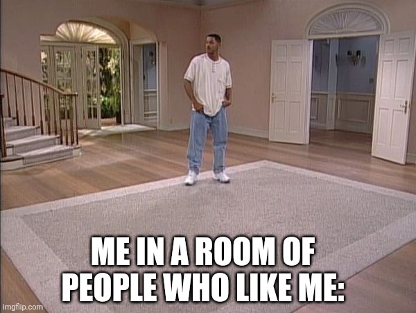 Will Smith empty room | ME IN A ROOM OF PEOPLE WHO LIKE ME: | image tagged in will smith empty room | made w/ Imgflip meme maker