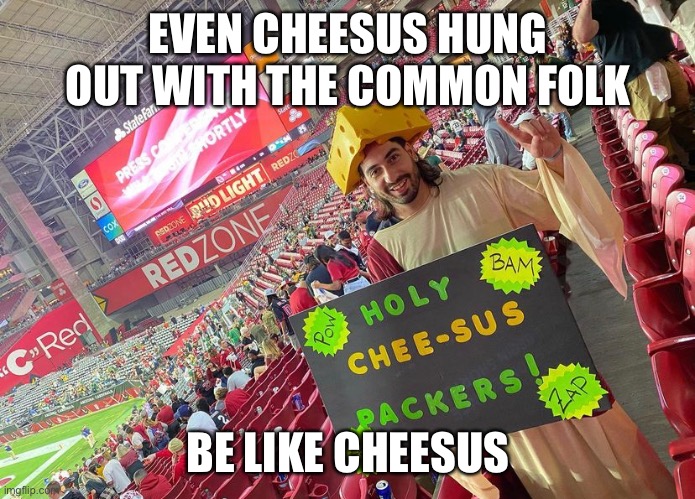 Cheesus | EVEN CHEESUS HUNG OUT WITH THE COMMON FOLK; BE LIKE CHEESUS | image tagged in memes,funny,green bay packers,sports,nfl football | made w/ Imgflip meme maker