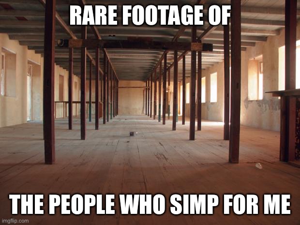 empty room | RARE FOOTAGE OF; THE PEOPLE WHO SIMP FOR ME | image tagged in empty room | made w/ Imgflip meme maker