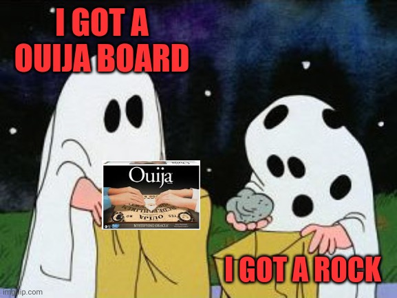 I got a rock | I GOT A OUIJA BOARD; I GOT A ROCK | image tagged in i got a rock | made w/ Imgflip meme maker