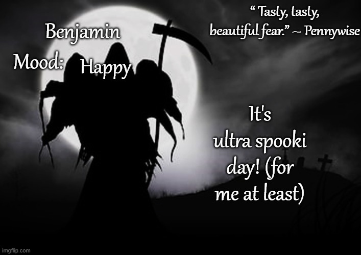 Ben's Grim Reaper temp for Spooktober 31 | It's ultra spooki day! (for me at least); Happy | image tagged in ben's grim reaper temp for spooktober 31 | made w/ Imgflip meme maker