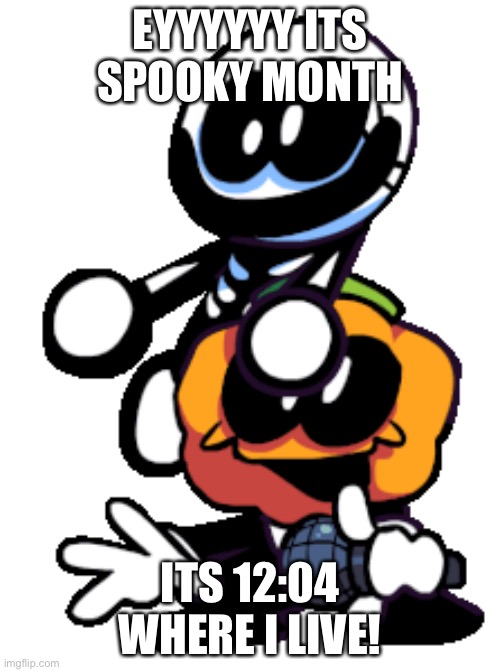 Pump And Skid (Friday Night Funkin) | EYYYYYY ITS SPOOKY MONTH; ITS 12:04 WHERE I LIVE! | image tagged in pump and skid friday night funkin | made w/ Imgflip meme maker