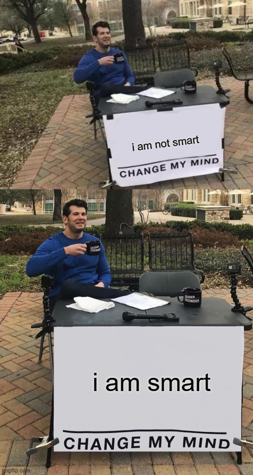 Change My Mind Guy's Plan | i am not smart; i am smart | image tagged in memes,change my mind,change my mind tilt-corrected | made w/ Imgflip meme maker