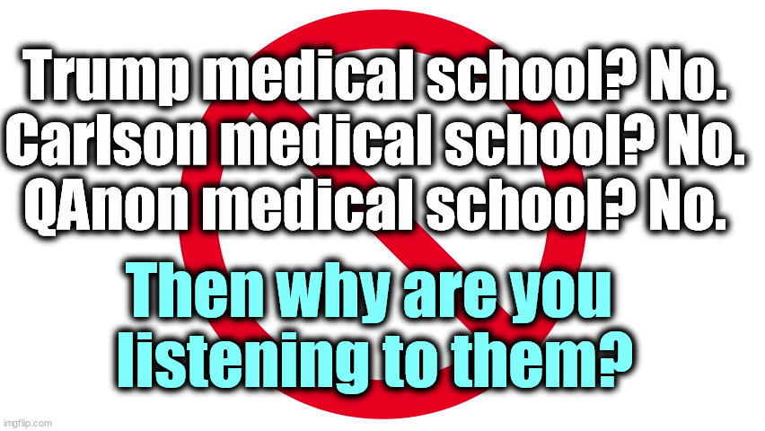 Trump medical school? No.
Carlson medical school? No.
QAnon medical school? No. Then why are you 
listening to them? | made w/ Imgflip meme maker