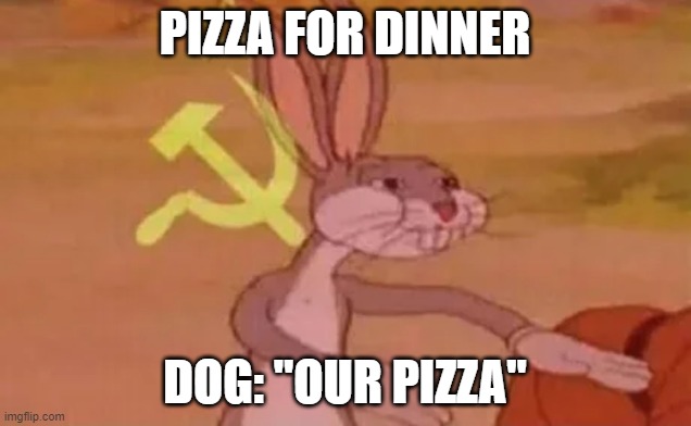 eating pizza in front of the dog | PIZZA FOR DINNER; DOG: "OUR PIZZA" | image tagged in bugs bunny communist | made w/ Imgflip meme maker