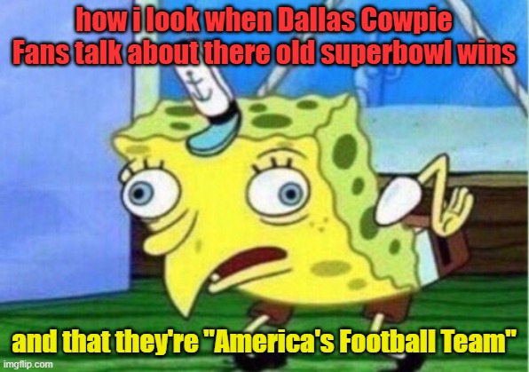 Mocking Spongebob Meme | how i look when Dallas Cowpie Fans talk about there old superbowl wins; and that they're "America's Football Team" | image tagged in memes,mocking spongebob | made w/ Imgflip meme maker