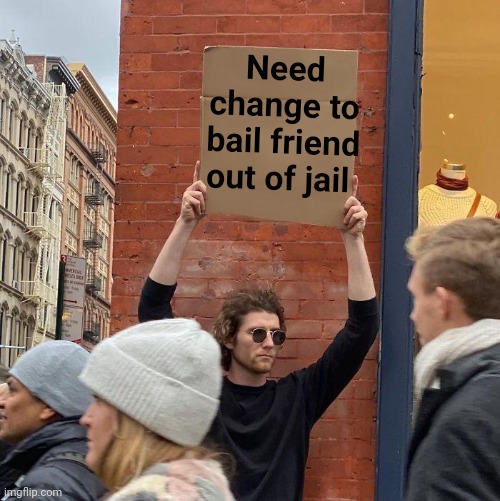 Need change to bail friend out of jail | image tagged in memes,guy holding cardboard sign | made w/ Imgflip meme maker