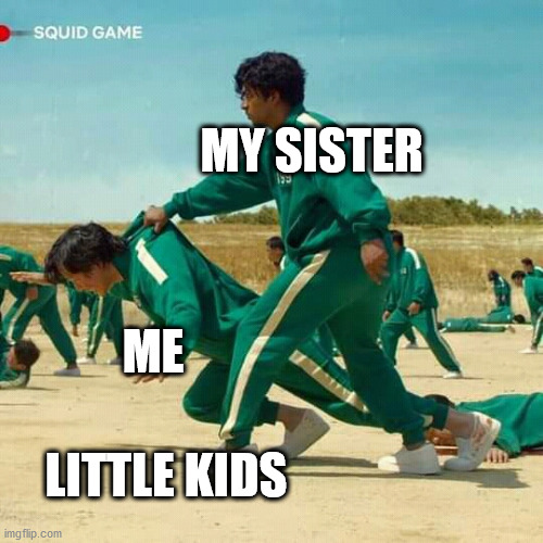 When a little kid wants to play with me... | MY SISTER; ME; LITTLE KIDS | image tagged in squid game,kids,little kid,siblings,sister | made w/ Imgflip meme maker