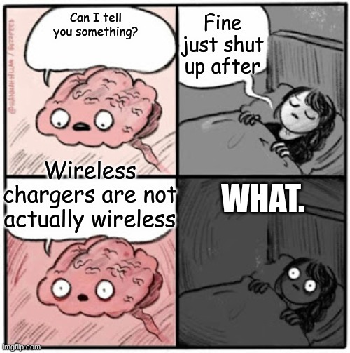 Brain Before Sleep | Fine just shut up after; Can I tell you something? Wireless chargers are not actually wireless; WHAT. | image tagged in brain before sleep | made w/ Imgflip meme maker