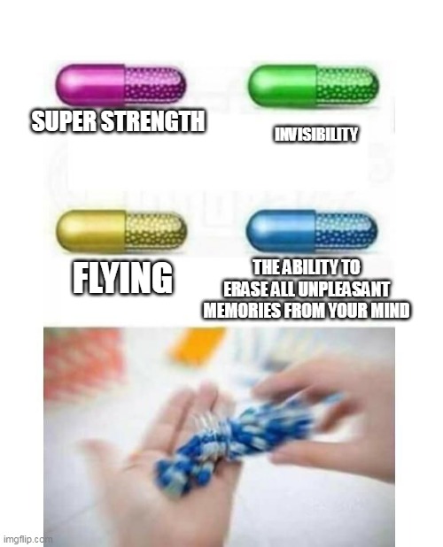 the ability to erase all unpleasant memories from your mind | SUPER STRENGTH; INVISIBILITY; THE ABILITY TO ERASE ALL UNPLEASANT MEMORIES FROM YOUR MIND; FLYING | image tagged in blank pills meme,tags,tag | made w/ Imgflip meme maker