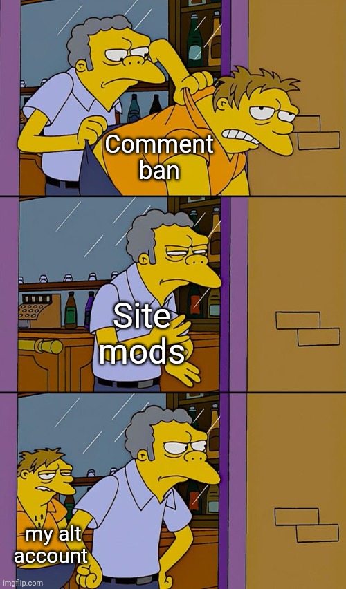Moe throws Barney | Comment ban; Site mods; my alt account | image tagged in moe throws barney | made w/ Imgflip meme maker