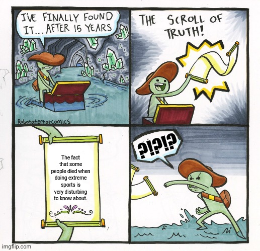 The Scroll Of Truth Meme | ?!?!? The fact that some people died when doing extreme sports is very disturbing to know about. | image tagged in memes,extreme sports,fatality | made w/ Imgflip meme maker