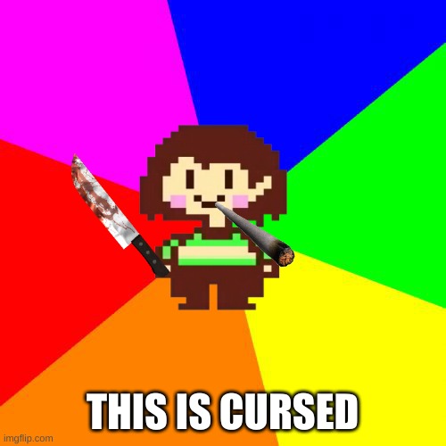 Bad Advice Chara | THIS IS CURSED | image tagged in bad advice chara | made w/ Imgflip meme maker