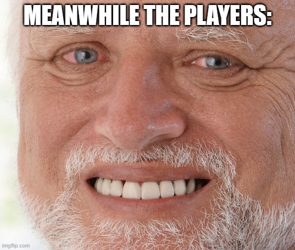 Hide the Pain Harold | MEANWHILE THE PLAYERS: | image tagged in hide the pain harold | made w/ Imgflip meme maker