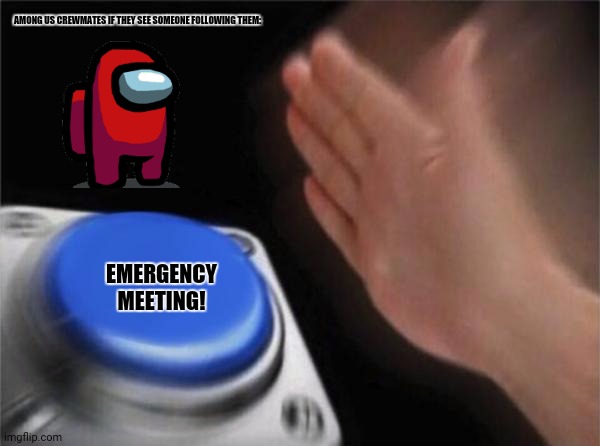 Blank Nut Button Meme | AMONG US CREWMATES IF THEY SEE SOMEONE FOLLOWING THEM:; EMERGENCY MEETING! | image tagged in memes,blank nut button,amogus | made w/ Imgflip meme maker