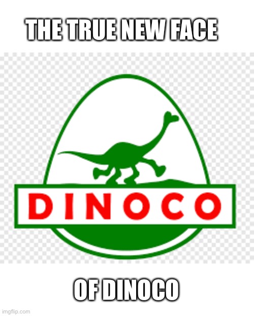 THE TRUE NEW FACE; OF DINOCO | image tagged in the good dinosaur,dinoco,arlo | made w/ Imgflip meme maker