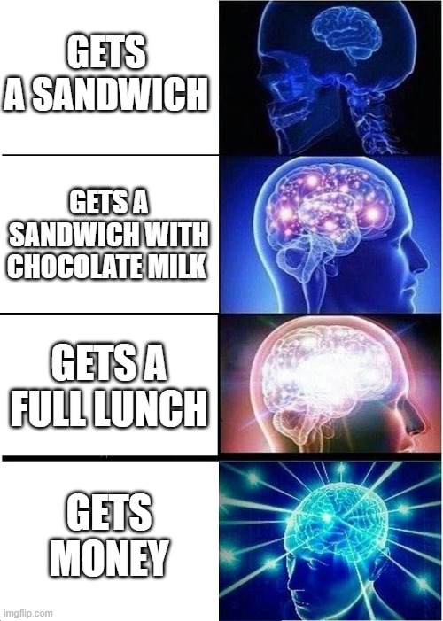 Expanding Brain | GETS A SANDWICH; GETS A SANDWICH WITH CHOCOLATE MILK; GETS A FULL LUNCH; GETS MONEY | image tagged in memes,expanding brain | made w/ Imgflip meme maker