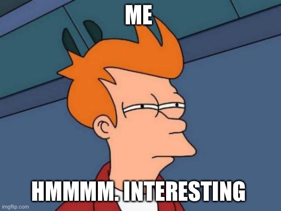 Futurama Fry | ME; HMMMM. INTERESTING | image tagged in memes,futurama fry | made w/ Imgflip meme maker