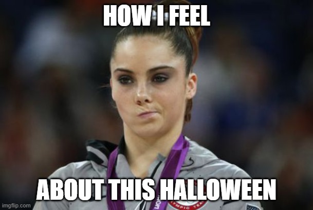 McKayla Maroney Not Impressed |  HOW I FEEL; ABOUT THIS HALLOWEEN | image tagged in memes,mckayla maroney not impressed | made w/ Imgflip meme maker