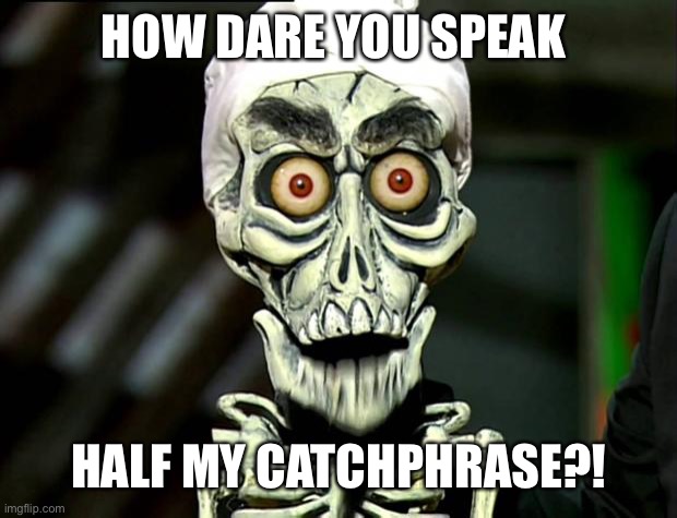 Achmed Valentines | HOW DARE YOU SPEAK HALF MY CATCHPHRASE?! | image tagged in achmed valentines | made w/ Imgflip meme maker