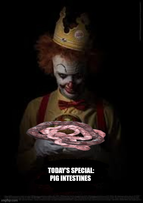 Don't you like clowns? Don't we make ya friggin laugh. | TODAY'S SPECIAL: PIG INTESTINES | image tagged in creepy clowns,need,meat | made w/ Imgflip meme maker