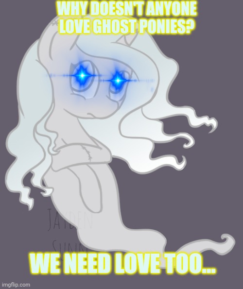 Sad ghost pony | WHY DOESN'T ANYONE LOVE GHOST PONIES? WE NEED LOVE TOO... | image tagged in mlp,ghost,pony,spooktober | made w/ Imgflip meme maker
