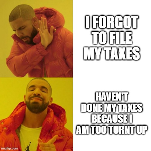 Drake taxes | I FORGOT TO FILE MY TAXES; HAVEN'T DONE MY TAXES BECAUSE I AM TOO TURNT UP | image tagged in drake blank | made w/ Imgflip meme maker