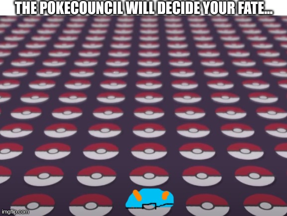 muhahahahaha | THE POKECOUNCIL WILL DECIDE YOUR FATE... | image tagged in memes | made w/ Imgflip meme maker