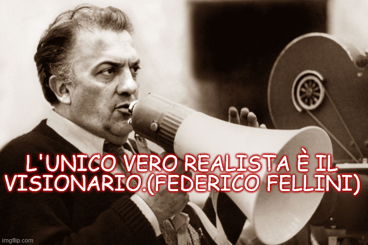 L'UNICO VERO REALISTA È IL VISIONARIO.(FEDERICO FELLINI) | made w/ Imgflip meme maker