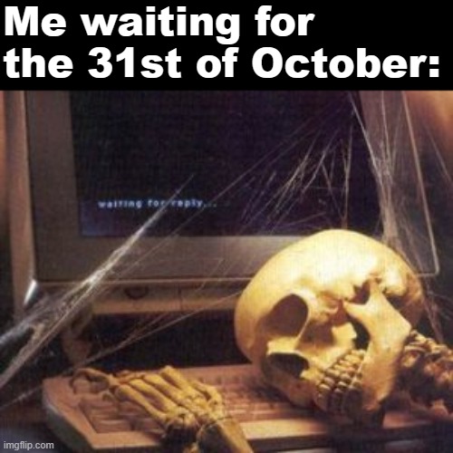 Waiting... PATIENTLY! (31 Days of Spooktober - Day 29) |  Me waiting for the 31st of October: | image tagged in skeleton computer,memes,funny,spooktober,skeleton,unnecessary tags | made w/ Imgflip meme maker