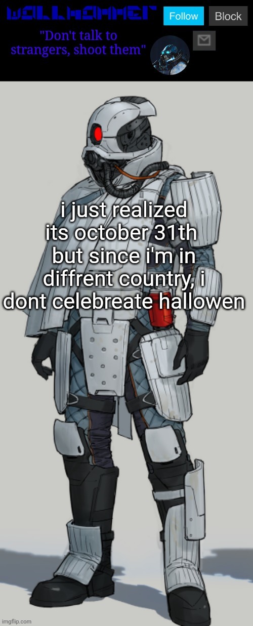 i just realized its october 31th 
but since i'm in diffrent country, i dont celebreate hallowen | image tagged in wallhammer | made w/ Imgflip meme maker