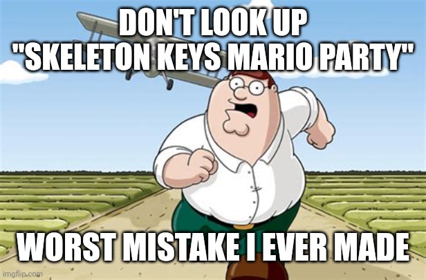 peter griffin worst mistake | DON'T LOOK UP "SKELETON KEYS MARIO PARTY"; WORST MISTAKE I EVER MADE | image tagged in peter griffin worst mistake,mario party,skeleton keys | made w/ Imgflip meme maker