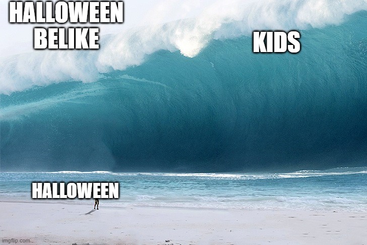 happy halloween | HALLOWEEN BELIKE; KIDS; HALLOWEEN | image tagged in tsunami | made w/ Imgflip meme maker