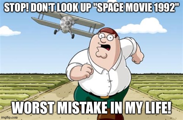 It also gay as well | STOP! DON'T LOOK UP "SPACE MOVIE 1992"; WORST MISTAKE IN MY LIFE! | image tagged in worst mistake of my life | made w/ Imgflip meme maker