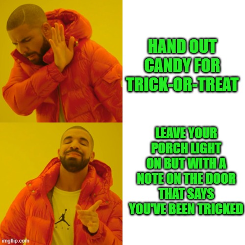 Welcome To The Hood Happy Halloween | HAND OUT CANDY FOR TRICK-OR-TREAT; LEAVE YOUR PORCH LIGHT ON BUT WITH A NOTE ON THE DOOR THAT SAYS YOU'VE BEEN TRICKED | image tagged in memes,drake hotline bling,funny,funny memes,halloween | made w/ Imgflip meme maker