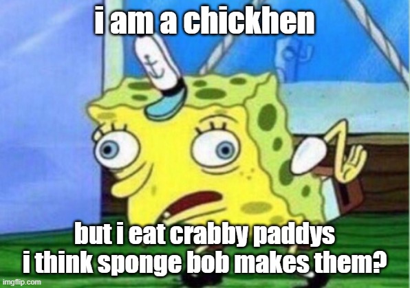 crabby paddys for hens | i am a chickhen; but i eat crabby paddys i think sponge bob makes them? | image tagged in memes,mocking spongebob | made w/ Imgflip meme maker
