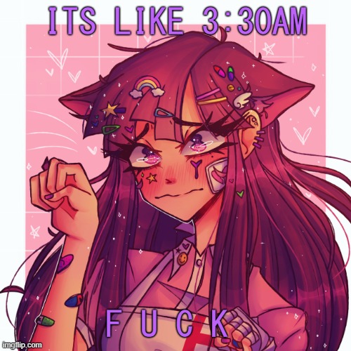 bred mikan temp thingy | ITS LIKE 3:30AM; F U C K | image tagged in p | made w/ Imgflip meme maker