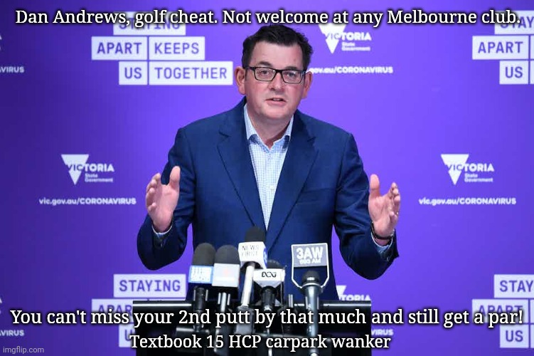 No wonder he shut the courses for 9 months |  Dan Andrews, golf cheat. Not welcome at any Melbourne club. You can't miss your 2nd putt by that much and still get a par! Textbook 15 HCP carpark wanker | image tagged in dan andrews,golf,lockdown,melbourne,victoria | made w/ Imgflip meme maker