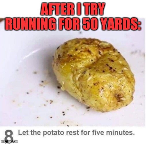 Potato rest | AFTER I TRY RUNNING FOR 50 YARDS: | image tagged in let the potato rest for five minutes,couch potato,no running,im dead | made w/ Imgflip meme maker
