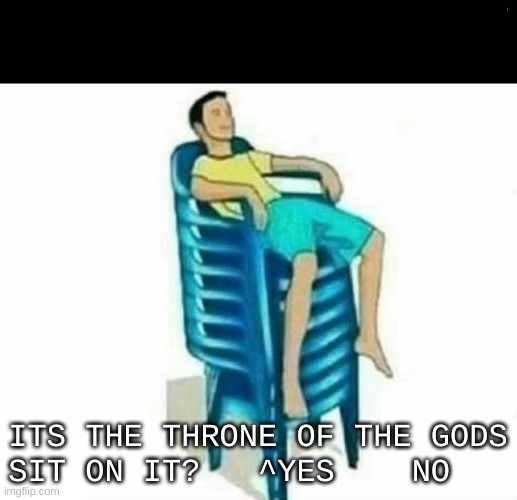 THE THRONE OF THE GODS | ITS THE THRONE OF THE GODS
SIT ON IT?   ^YES    NO | image tagged in stacked chairs,relatable | made w/ Imgflip meme maker
