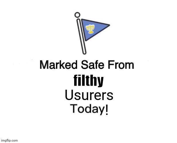 Marked Safe From | 🕎; filthy; Usurers





             ! | image tagged in memes,marked safe from,fear | made w/ Imgflip meme maker