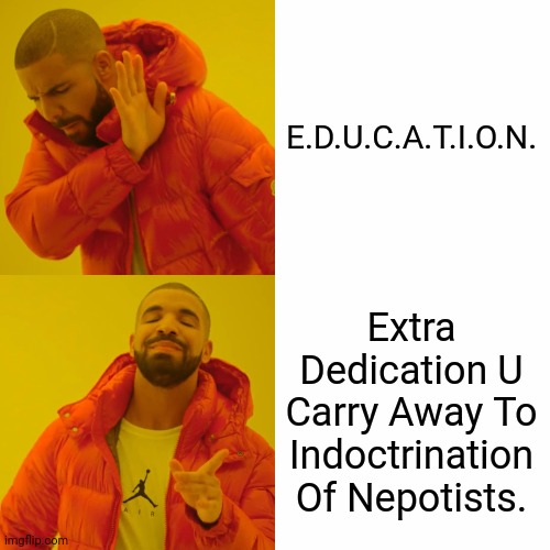 Drake Hotline Bling | E.D.U.C.A.T.I.O.N. Extra Dedication U Carry Away To Indoctrination Of Nepotists. | image tagged in memes,drake hotline bling,society | made w/ Imgflip meme maker