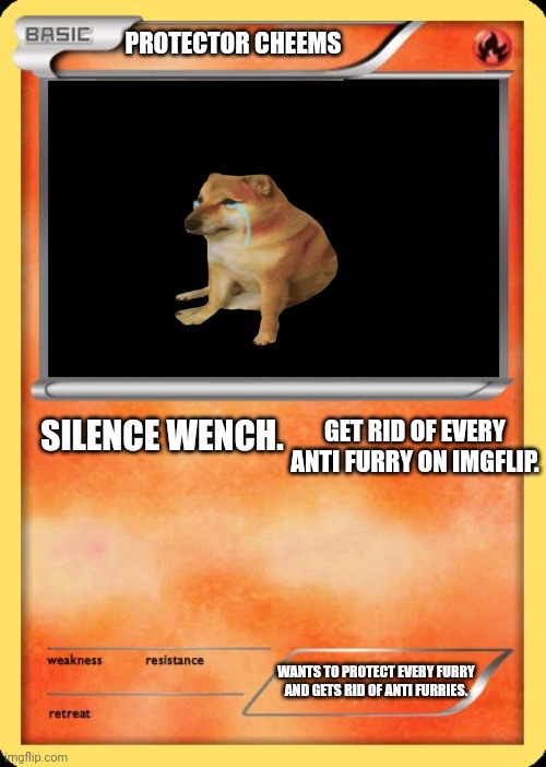 Blank Pokemon Card | PROTECTOR CHEEMS; GET RID OF EVERY ANTI FURRY ON IMGFLIP. SILENCE WENCH. WANTS TO PROTECT EVERY FURRY AND GETS RID OF ANTI FURRIES. | image tagged in blank pokemon card | made w/ Imgflip meme maker