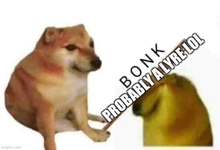 Doge bonk | PROBABLY A LYRE LOL | image tagged in doge bonk | made w/ Imgflip meme maker