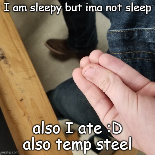 Power of italians | I am sleepy but ima not sleep; also I ate :D
also temp steel | image tagged in power of italians | made w/ Imgflip meme maker