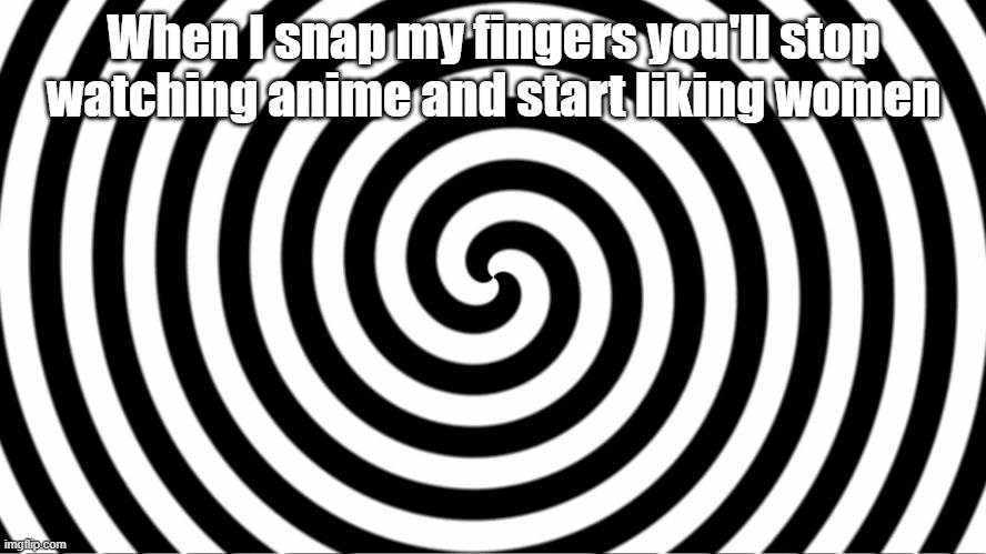 ooooo and you'll burn those knee high socks, oooooo | When I snap my fingers you'll stop watching anime and start liking women | image tagged in hypnotize | made w/ Imgflip meme maker