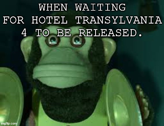 Toy Story Monkey | WHEN WAITING FOR HOTEL TRANSYLVANIA 4 TO BE RELEASED. | image tagged in toy story monkey | made w/ Imgflip meme maker